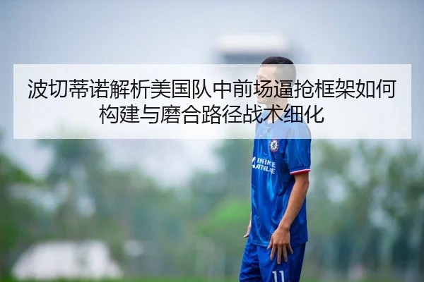 波切蒂诺解析美国队中前场逼抢框架如何构建与磨合路径战术细化