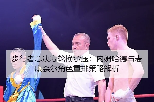 bu-xing-zhe-zong-jue-sai-lun-huan-cheng-ya-nei-mu-ha-de-yu-mai-kang-nai-er-jue-se-zhong-pai-ce-lve-jie-xi-2-469.jpg