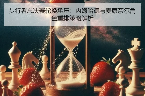 步行者总决赛轮换承压：内姆哈德与麦康奈尔角色重排策略解析